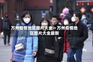 万州疫情地区图片大全〃万州疫情地区图片大全最新