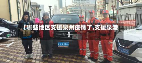 【哪些地区支援泉州疫情了,支援泉港】-第1张图片