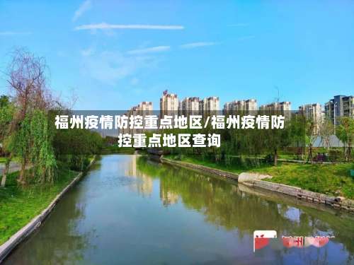 福州疫情防控重点地区/福州疫情防控重点地区查询-第2张图片