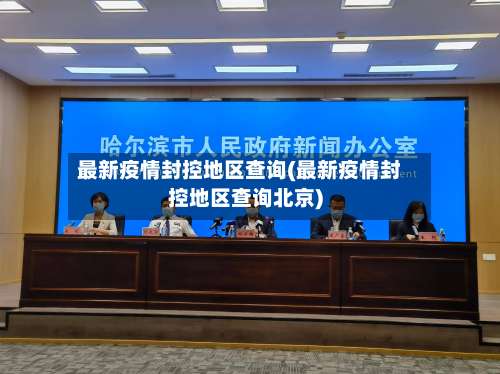 最新疫情封控地区查询(最新疫情封控地区查询北京)-第1张图片