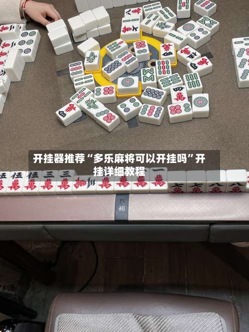 开挂器推荐“多乐麻将可以开挂吗	”开挂详细教程-第3张图片