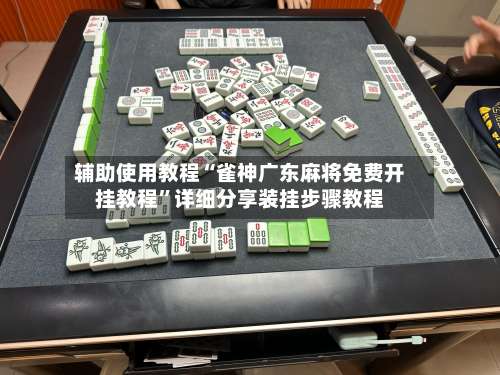 辅助使用教程“雀神广东麻将免费开挂教程”详细分享装挂步骤教程-第3张图片