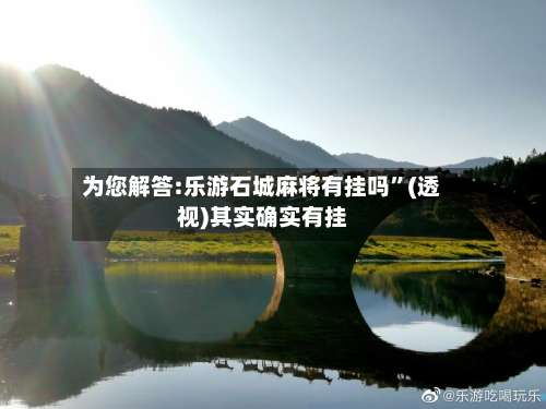 为您解答:乐游石城麻将有挂吗”(透视)其实确实有挂-第1张图片