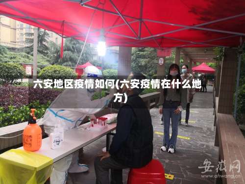 六安地区疫情如何(六安疫情在什么地方)-第1张图片