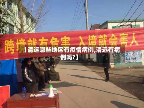 【清远哪些地区有疫情病例,清远有病例吗?】-第1张图片