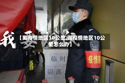 【离疫情地区10公里,离疫情地区10公里怎么办】-第1张图片
