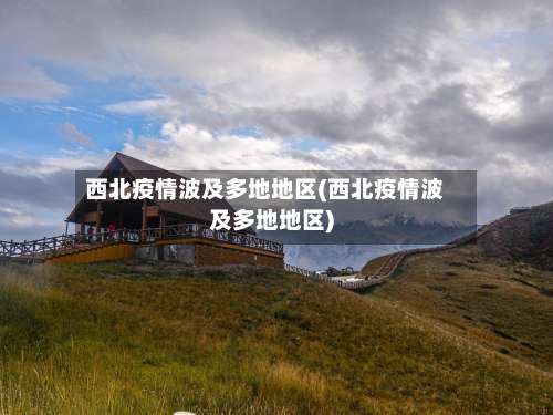 西北疫情波及多地地区(西北疫情波及多地地区)-第1张图片