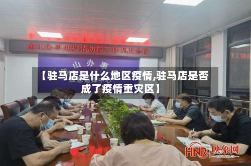 【驻马店是什么地区疫情,驻马店是否成了疫情重灾区】-第1张图片