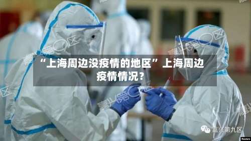 “上海周边没疫情的地区” 上海周边疫情情况？-第3张图片