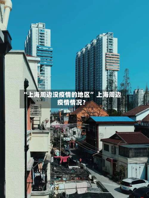 “上海周边没疫情的地区” 上海周边疫情情况？-第2张图片
