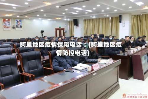 阿里地区疫情保障电话︰(阿里地区疫情防控电话)-第2张图片