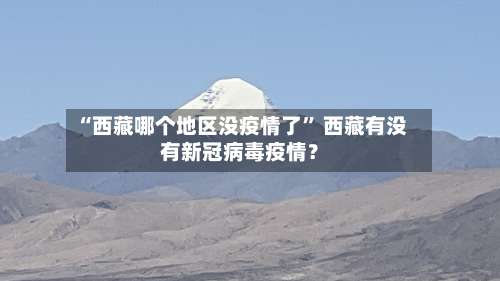 “西藏哪个地区没疫情了	” 西藏有没有新冠病毒疫情？-第1张图片