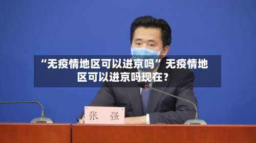 “无疫情地区可以进京吗	” 无疫情地区可以进京吗现在？-第1张图片