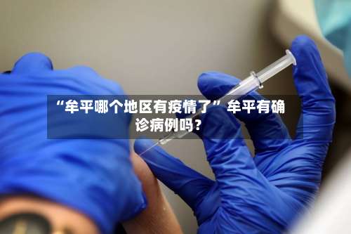 “牟平哪个地区有疫情了” 牟平有确诊病例吗？-第1张图片