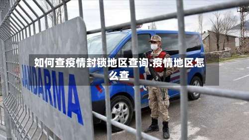 如何查疫情封锁地区查询.疫情地区怎么查-第1张图片