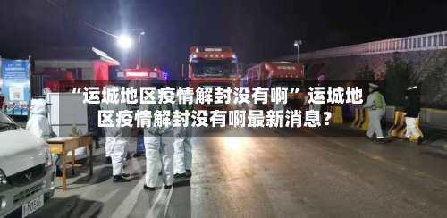 “运城地区疫情解封没有啊” 运城地区疫情解封没有啊最新消息？-第1张图片