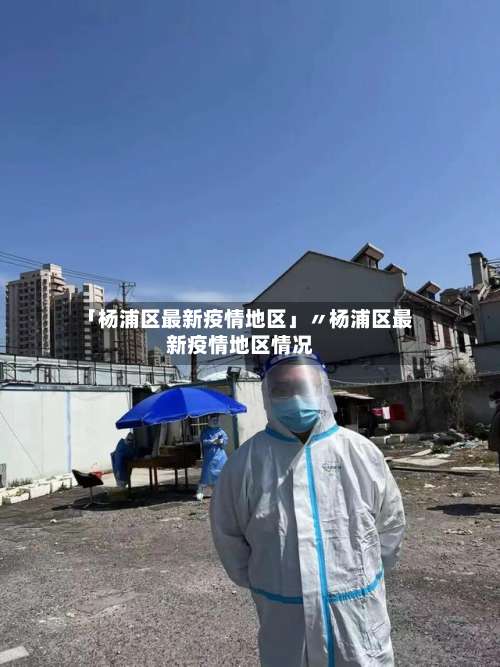 「杨浦区最新疫情地区」〃杨浦区最新疫情地区情况-第1张图片