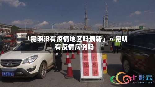 「昆明没有疫情地区吗最新」〃昆明有疫情病例吗-第1张图片