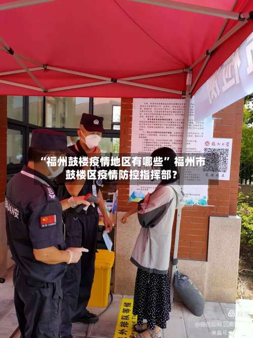 “福州鼓楼疫情地区有哪些” 福州市鼓楼区疫情防控指挥部？-第3张图片