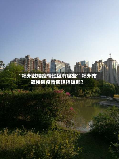 “福州鼓楼疫情地区有哪些” 福州市鼓楼区疫情防控指挥部？-第2张图片