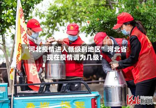“河北疫情进入低级别地区	” 河北省现在疫情调为几级？-第1张图片
