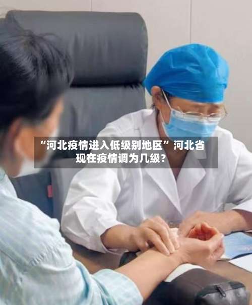 “河北疫情进入低级别地区” 河北省现在疫情调为几级？-第2张图片