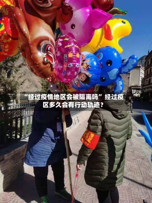 “经过疫情地区会被隔离吗” 经过疫区多久会有行动轨迹？-第2张图片