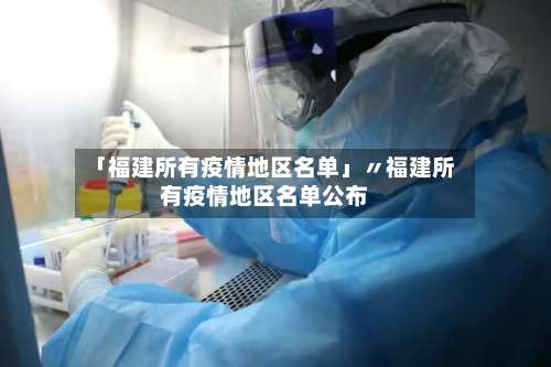 「福建所有疫情地区名单」〃福建所有疫情地区名单公布-第2张图片