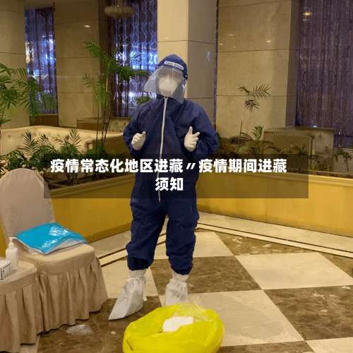 疫情常态化地区进藏〃疫情期间进藏须知-第3张图片