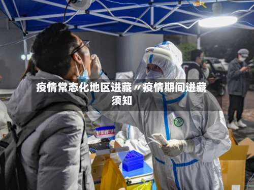 疫情常态化地区进藏〃疫情期间进藏须知-第2张图片