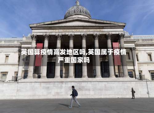英国算疫情高发地区吗,英国属于疫情严重国家吗-第2张图片