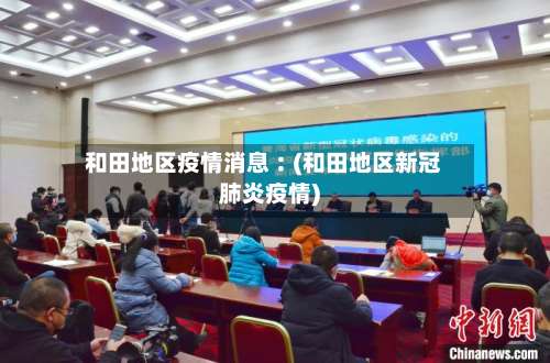 和田地区疫情消息︰(和田地区新冠肺炎疫情)-第1张图片