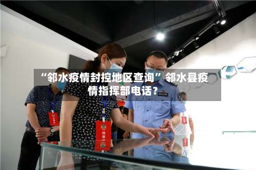 “邻水疫情封控地区查询	” 邻水县疫情指挥部电话？-第2张图片