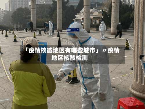 「疫情核减地区有哪些城市」〃疫情地区核酸检测-第1张图片