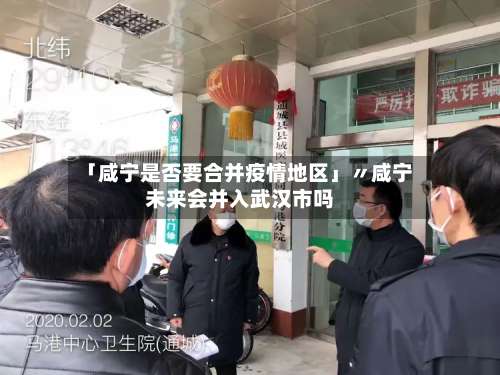 「咸宁是否要合并疫情地区」〃咸宁未来会并入武汉市吗-第1张图片