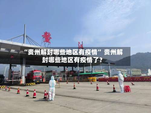 “贵州解封哪些地区有疫情” 贵州解封哪些地区有疫情了？-第1张图片