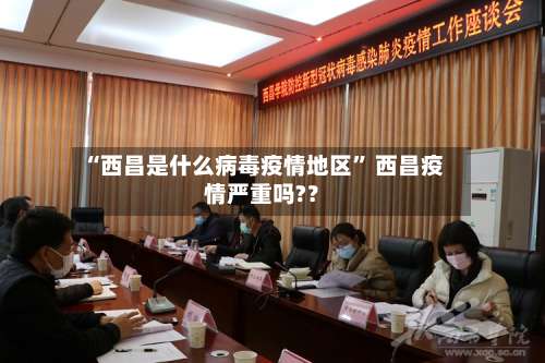 “西昌是什么病毒疫情地区	” 西昌疫情严重吗?？-第2张图片
