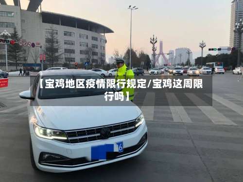 【宝鸡地区疫情限行规定/宝鸡这周限行吗】-第1张图片