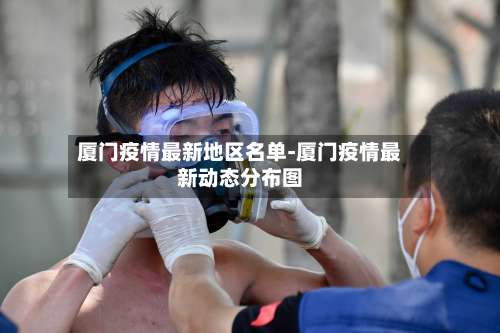 厦门疫情最新地区名单-厦门疫情最新动态分布图-第1张图片