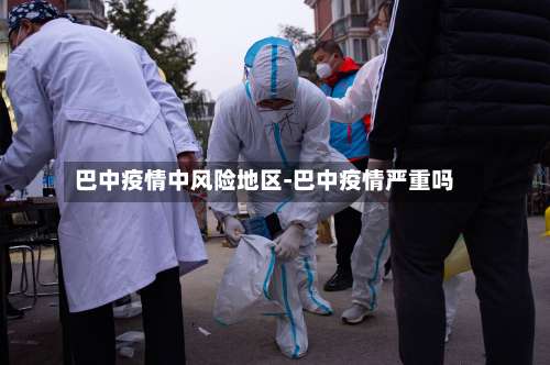 巴中疫情中风险地区-巴中疫情严重吗-第2张图片