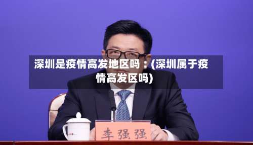 深圳是疫情高发地区吗︰(深圳属于疫情高发区吗)-第1张图片