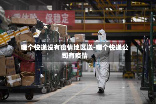 哪个快递没有疫情地区送-哪个快递公司有疫情-第1张图片