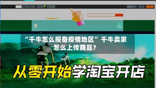 “千牛怎么报备疫情地区” 千牛卖家怎么上传商品？-第1张图片