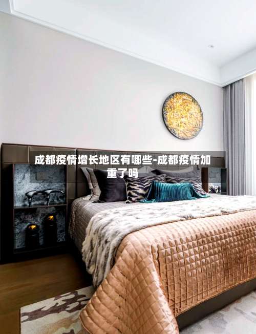 成都疫情增长地区有哪些-成都疫情加重了吗-第2张图片