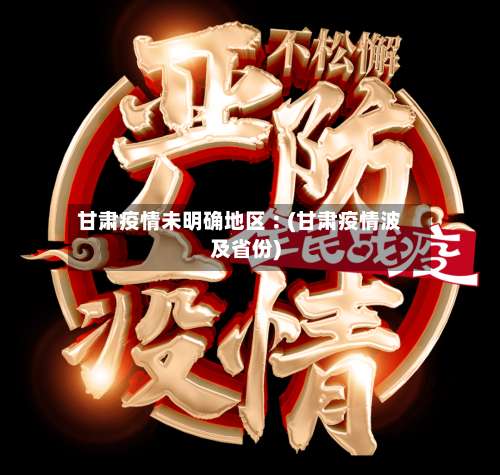 甘肃疫情未明确地区︰(甘肃疫情波及省份)-第1张图片
