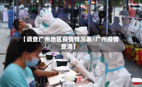 【调查广州地区疫情情况表/广州疫情查清】-第3张图片