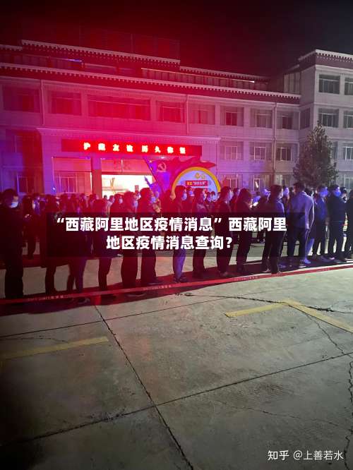 “西藏阿里地区疫情消息” 西藏阿里地区疫情消息查询？-第3张图片