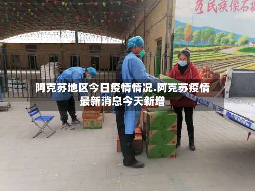 阿克苏地区今日疫情情况.阿克苏疫情最新消息今天新增-第2张图片