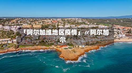 「阿尔加维地区疫情」〃阿尔加尔-第1张图片