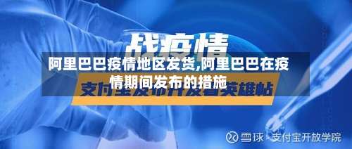 阿里巴巴疫情地区发货,阿里巴巴在疫情期间发布的措施-第2张图片